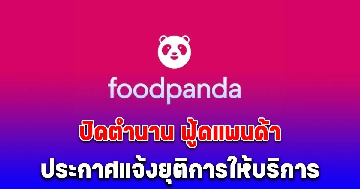 ปิดตำนาน ฟู้ดแพนด้า ประกาศแจ้งยุติการให้บริการแอปพลิเคชัน foodpanda แต่วันที่ 23 พ.ค. 2568