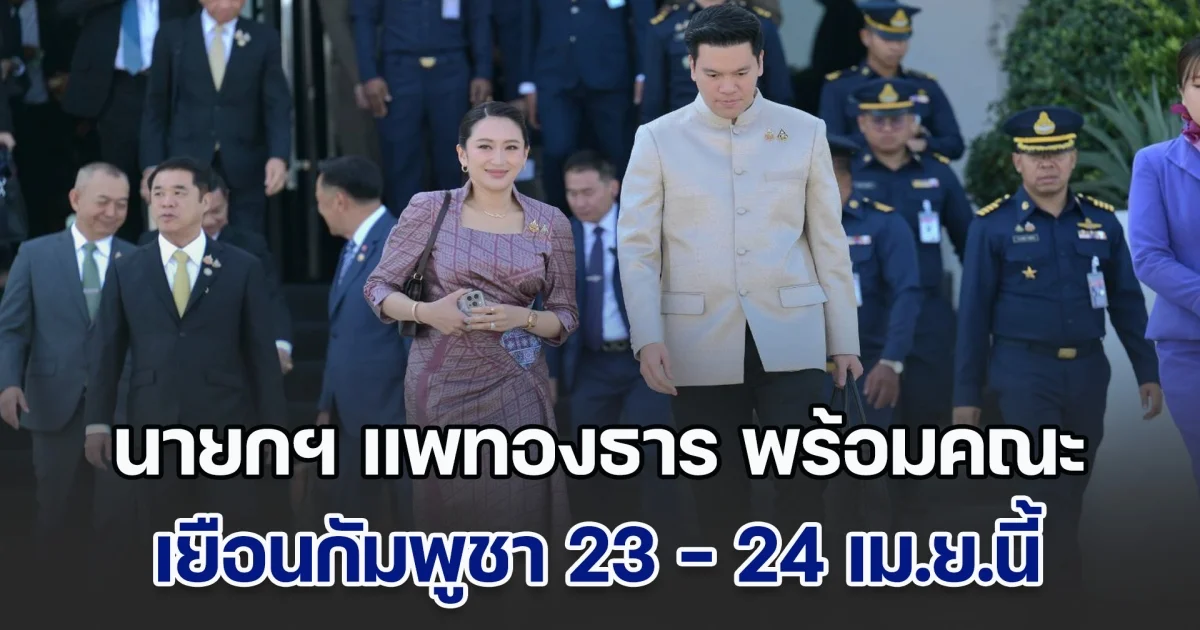นายกฯ แพทองธาร พร้อมคณะ เยือนกัมพูชา 23 - 24 เม.ย.นี้ ในโอกาสครบรอบความสัมพันธ์ทางการทูต 75 ปี