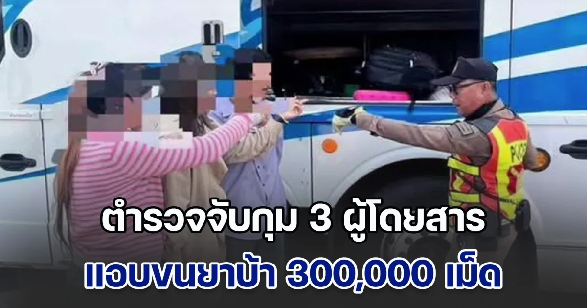 เกมซะงั้น! พนักงานรถทัวร์ตาไว แจ้งตำรวจจับกุม 3 ผู้โดยสาร แอบขนยาบ้า 300,000 เม็ด