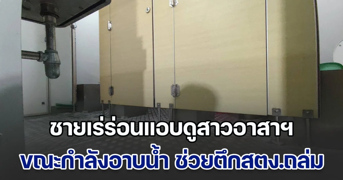 ระทึก! ในเหตุตึกถล่มสตง. ชายเร่ร่อนแอบดูสาวอาสาฯ ขณะกำลังอาบน้ำ