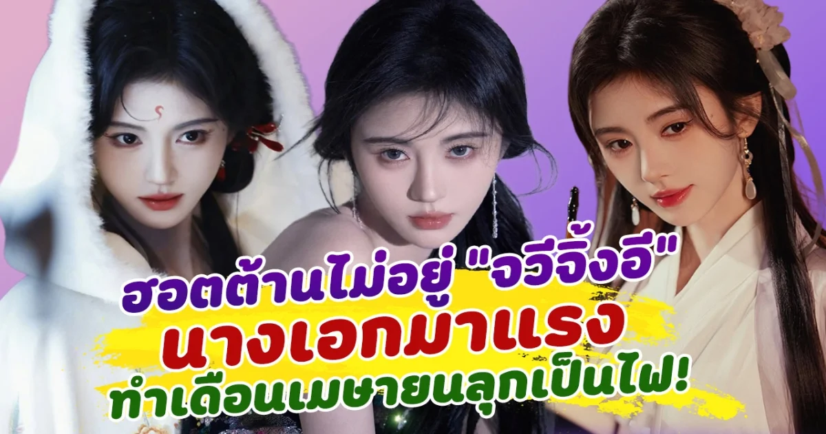 ฮอตต้านไม่อยู่ จวีจิ้งอี นางเอกที่มาแรงที่สุด ทำเดือนเมษายนลุกเป็นไฟ