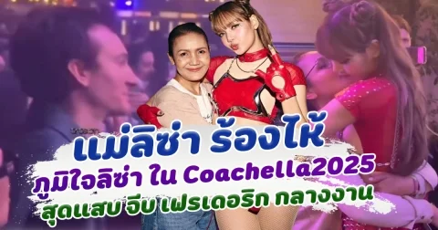 อบอุ่นมาก แม่ลิซ่า น้ำตาไหล ภูมิใจในตัวลูกสาว ลิซ่าสุดแสบ จีบเฟรเดอริก กลางงาน Coachella 2025