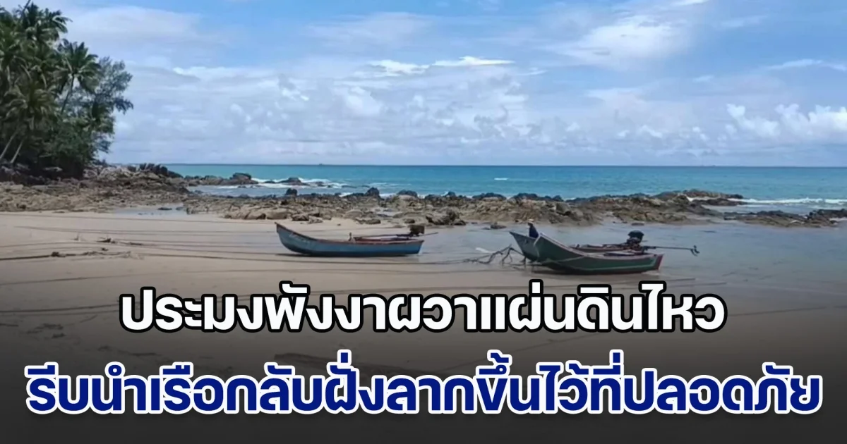 หนีก่อน! ประมงพังงาผวาจะเกิดแผ่นดินไหว รีบนำเรือกลับฝั่งลากขึ้นไว้ที่ปลอดภัย หลังสงสัยว่าคลื่นสูงทะเลสูงผิดปกติ