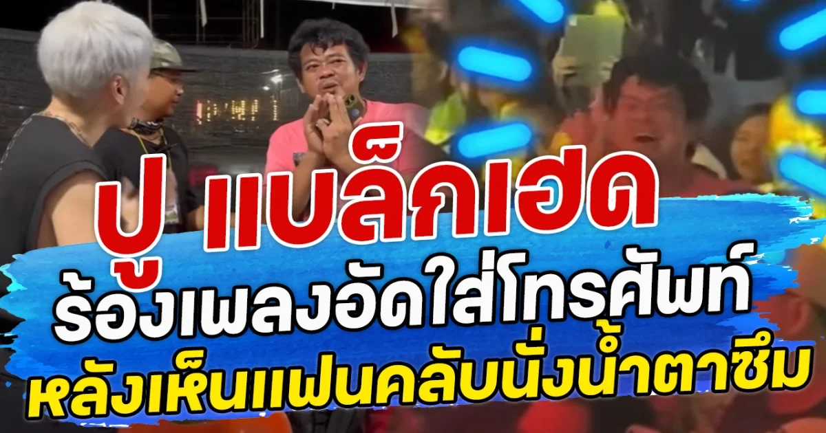 ปู แบล็กเฮด ร้องเพลงอัดใส่โทรศัพท์ หลังเห็นแฟนคลับนั่งน้ำตาซึม