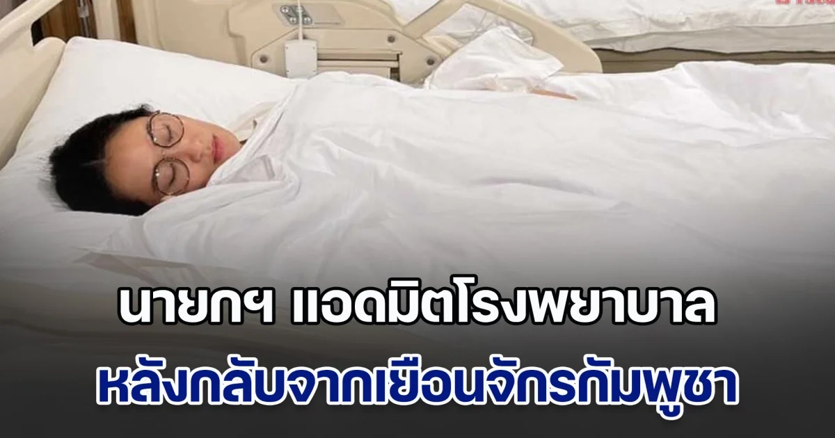 นายกฯ แพทองธาร แอดมิตโรงพยาบาล หลังกลับจากเยือนราชอาณาจักรกัมพูชา