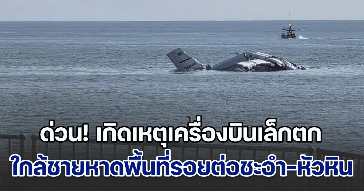 ด่วนที่สุด! เกิดเหตุเครื่องบินเล็กตก ใกล้ชายหาดพื้นที่รอยต่อชะอำ-หัวหิน มีเสียชีวิตและบาดเจ็บหลายราย