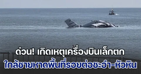 ด่วนที่สุด! เกิดเหตุเครื่องบินเล็กตก ใกล้ชายหาดพื้นที่รอยต่อชะอำ-หัวหิน มีเสียชีวิตและบาดเจ็บหลายราย