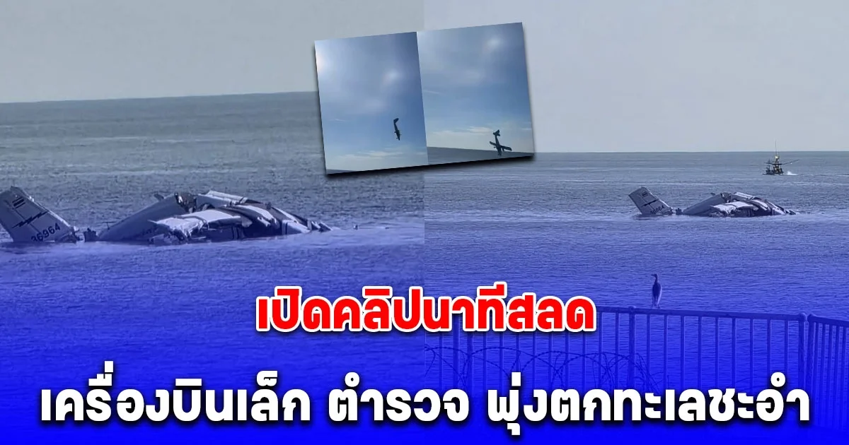 เปิดคลิปนาทีสลด เครื่องบินเล็ก ตำรวจ พุ่งตกหัวปักทะเลหน้าหาดชะอำ ดับสลด 5 ราย