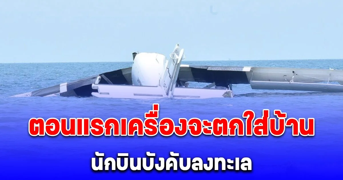 ผบ.ตร.เผย ตอนแรกเครื่องจะตกใส่บ้าน นักบินบังคับลงทะเล เพื่อไม่ให้เกิดความสูญเสียต่อประชาชน