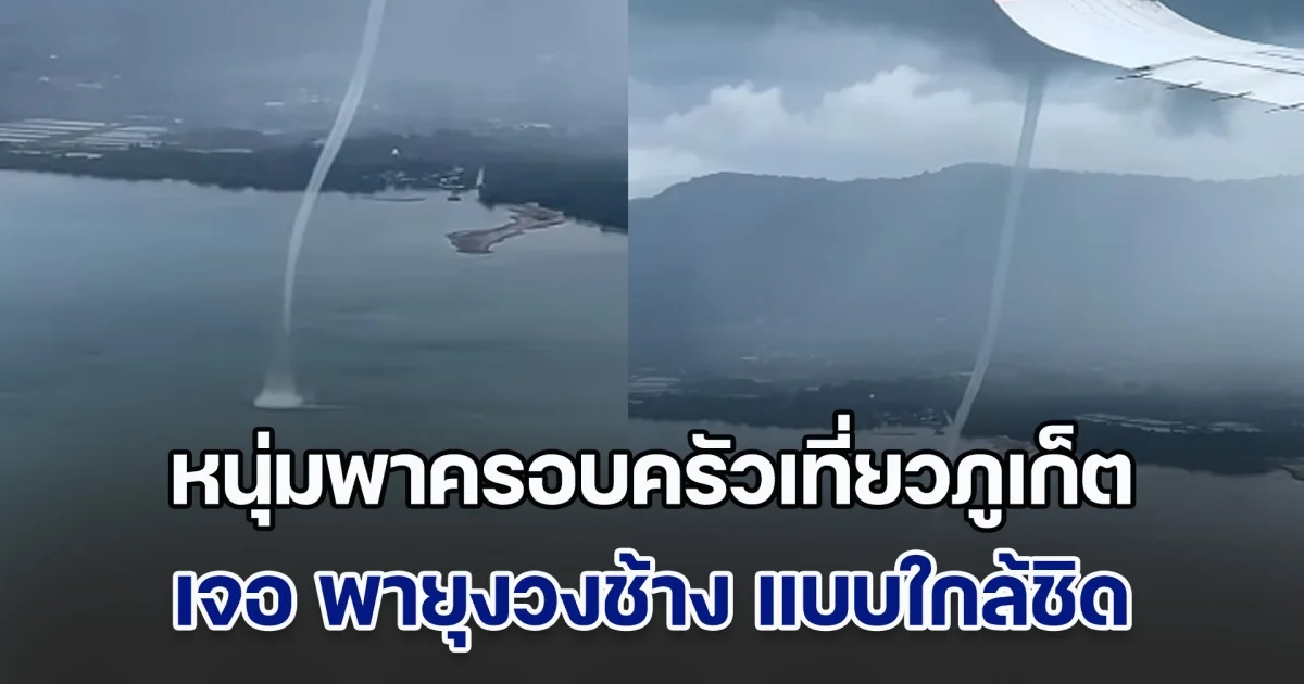 ระทึก! หนุ่มพาครอบครัวเที่ยวภูเก็ต เจอ พายุงวงช้าง แบบใกล้ชิดกลางเวหา เครื่องบินลงจอดไม่ได้