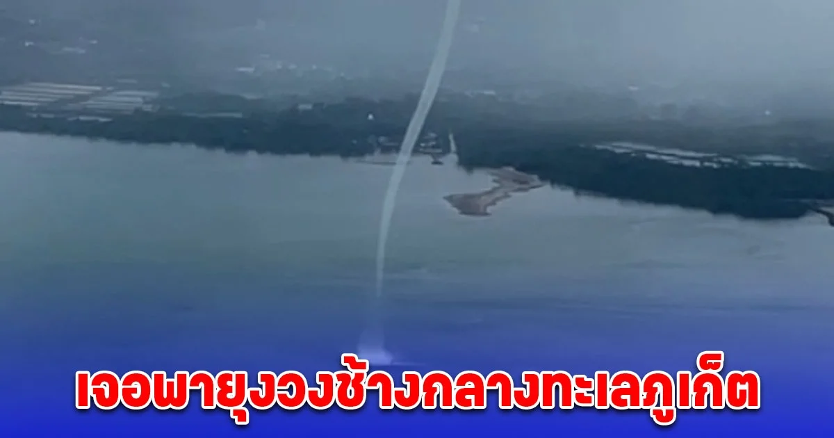 ระทึก! เจอพายุงวงช้างกลางทะเลภูเก็ต ขณะนั่งเครื่องบิน ผวาเครื่องลงจอดไม่ได้ สวดมนต์ไปหลายจบ