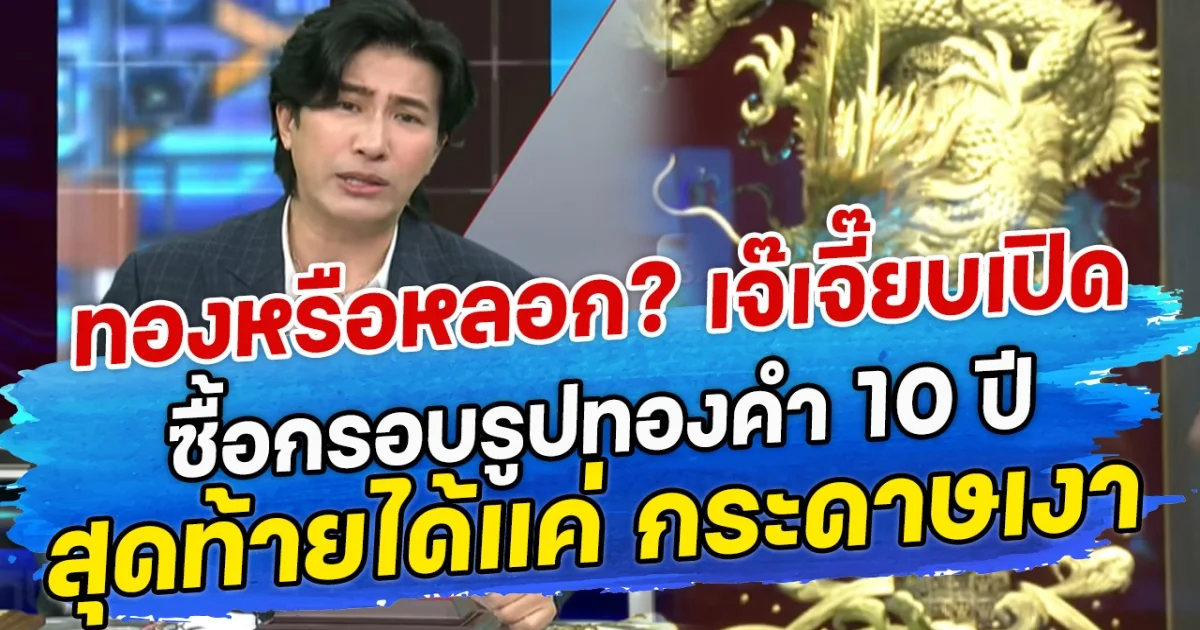 ทองหรือหลอก? เจ๊เจี๊ยบเปิด ซื้อกรอบรูปทองคำ 10 ปีสุดท้ายได้แค่ กระดาษเงา