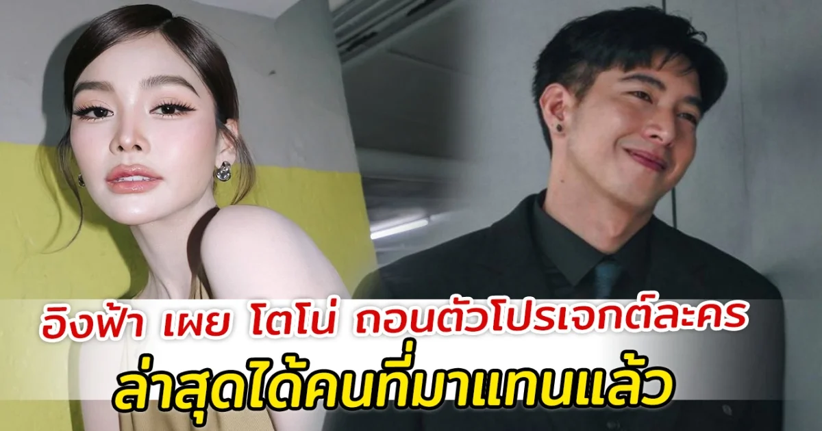 อิงฟ้า เผย โตโน่ ถอนตัวโปรเจกต์ละคร ล่าสุดได้คนที่มาแทนแล้ว