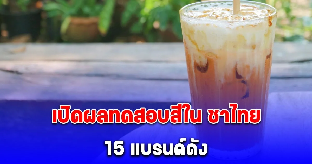 สภาผู้บริโภค เปิดผลทดสอบสีใน ชาไทย 15 แบรนด์ดัง
