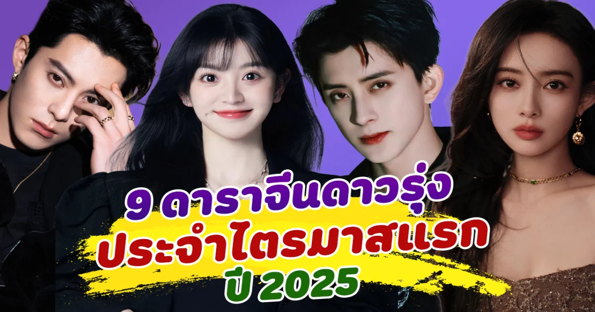 9 อันดับดาราจีนดาวรุ่งประจำไตรมาสแรกของปี 2025