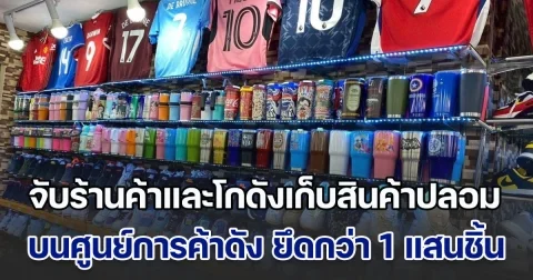 ลุยจับร้านค้าและโกดังเก็บสินค้าปลอม บนศูนย์การค้าดัง ยึดกว่า 1 แสนชิ้น มูลค่ากว่า 20 ล้านบาท