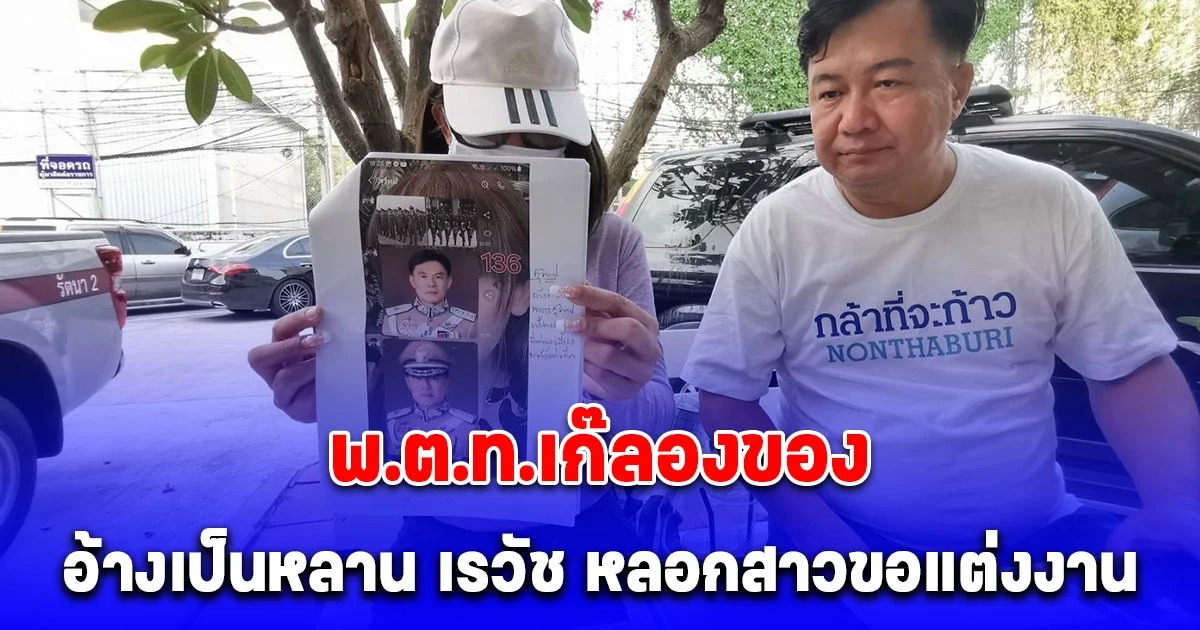 พ.ต.ท.เก๊ลองของ อ้างเป็นหลาน เรวัช หลอกสาวขอแต่งงาน สูญเกือบแสน