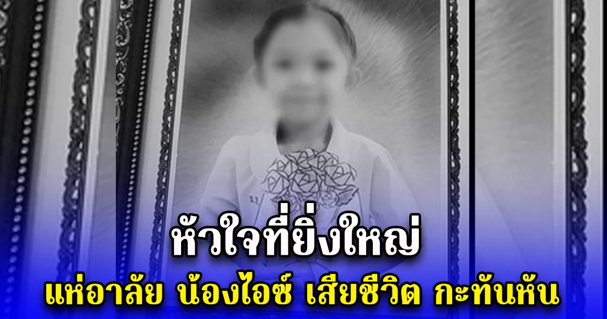 หัวใจที่ยิ่งใหญ่ แห่อาลัย น้องไอซ์ เสียชีวิต กะทันหัน