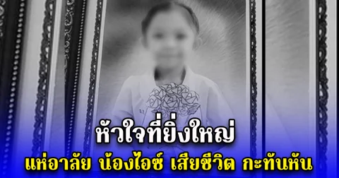 หัวใจที่ยิ่งใหญ่ แห่อาลัย น้องไอซ์ เสียชีวิต กะทันหัน