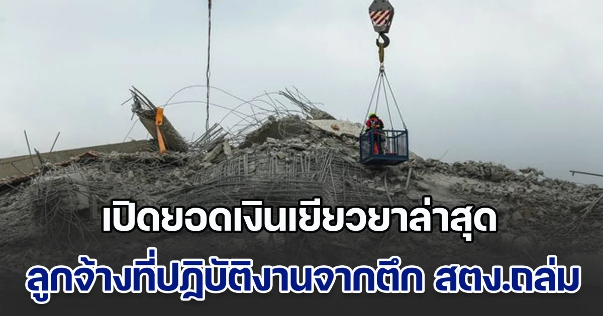 เปิดยอดเงินเยียวยาล่าสุด ลูกจ้างที่ปฏิบัติงานจากตึก สตง.ถล่ม