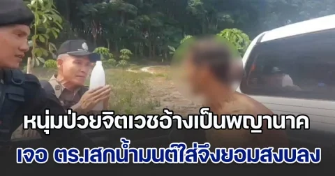 หนุ่มป่วยจิตเวชอ้างเป็นพญานาค เจอ ตร.เสกน้ำมนต์ใส่จึงยอมสงบลง