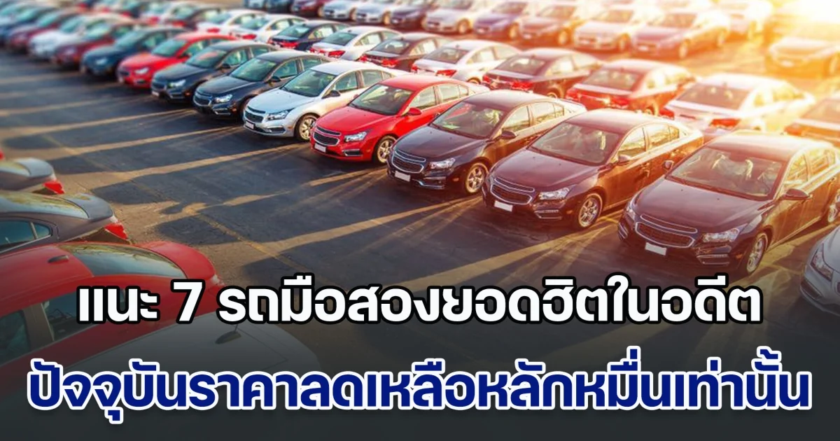 น่าสน! แนะ 7 รถมือสองยอดฮิตในอดีต ปัจจุบันราคาลดลงเหลือหลักหมื่นเท่านั้น