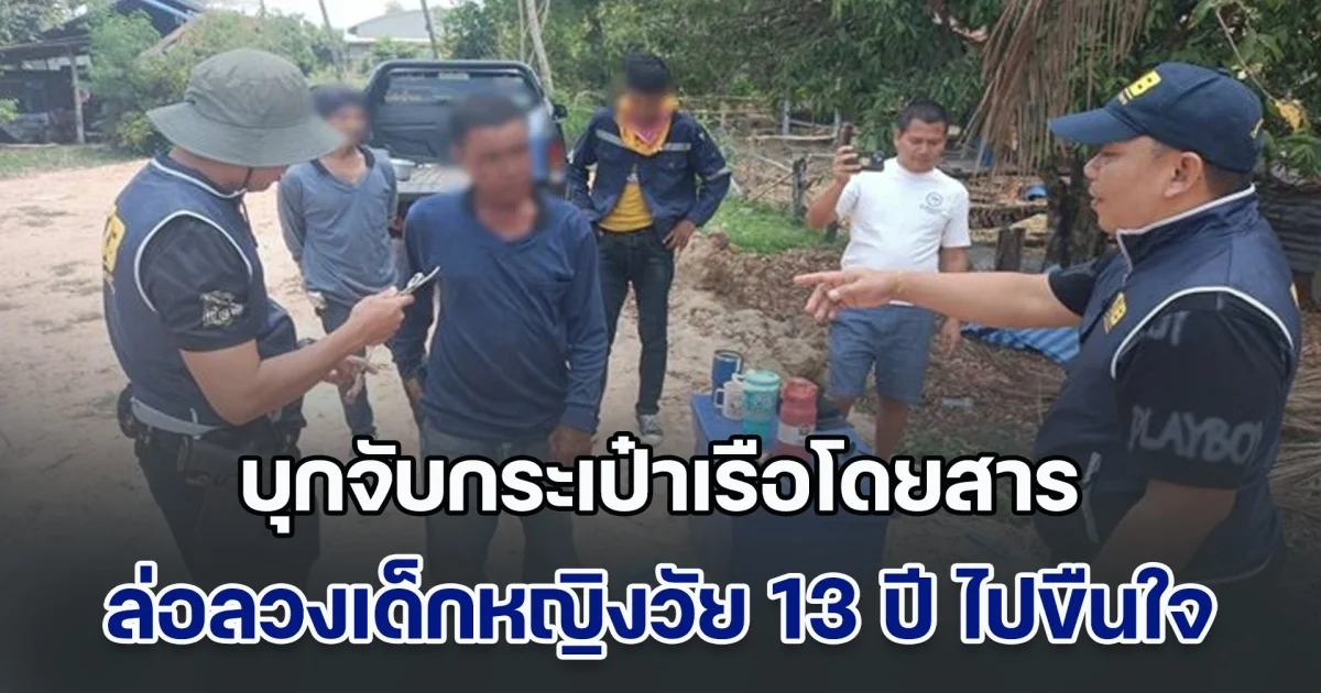 บุกจับกระเป๋าเรือโดยสาร เห็นเด็กหญิงวัย 13 ปี มองว่าหน้าตาดี จึงเข้าไปตีสนิท ก่อนลวงไปขืนใจ