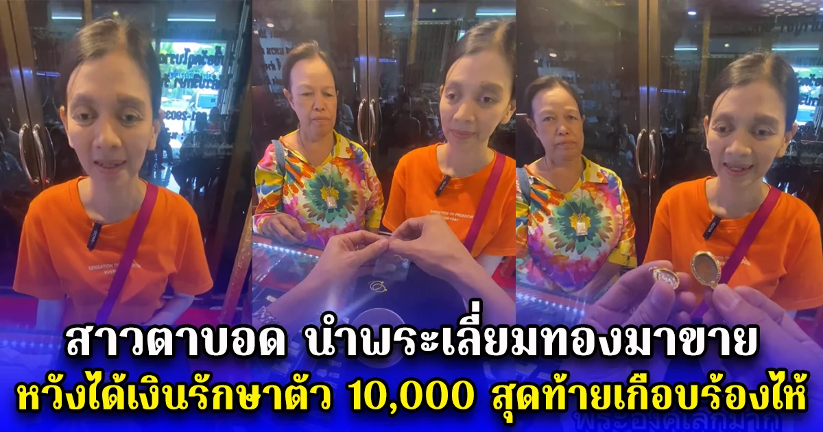 สาวตาบอด นำพระเลี่ยมทองมาขาย หวังได้เงินรักษาตัว 10,000 สุดท้ายเกือบร้องไห้