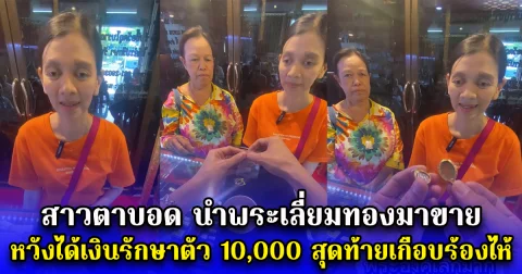 สาวตาบอด นำพระเลี่ยมทองมาขาย หวังได้เงินรักษาตัว 10,000 สุดท้ายเกือบร้องไห้