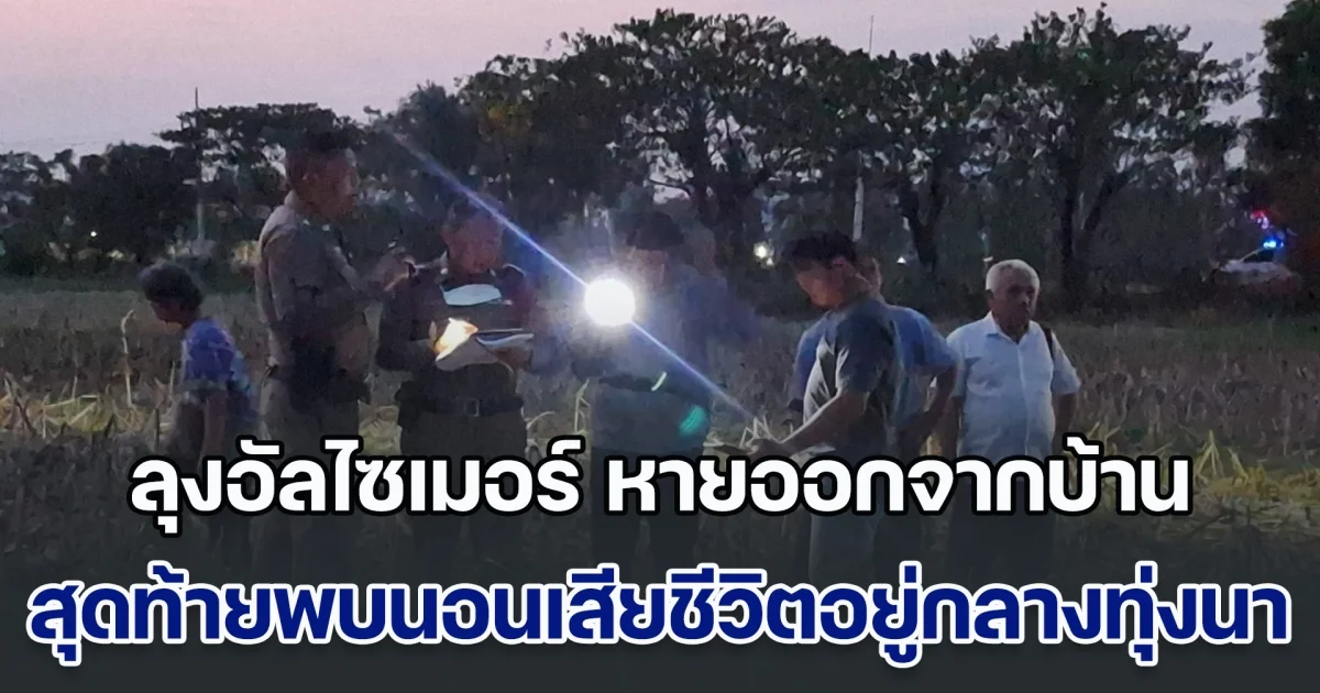 ลุง 65 ป่วยอัลไซเมอร์ หายออกจากบ้าน สุดท้ายพบนอนเสียชีวิตอยู่กลางทุ่งนา