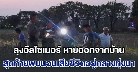 ลุง 65 ป่วยอัลไซเมอร์ หายออกจากบ้าน สุดท้ายพบนอนเสียชีวิตอยู่กลางทุ่งนา