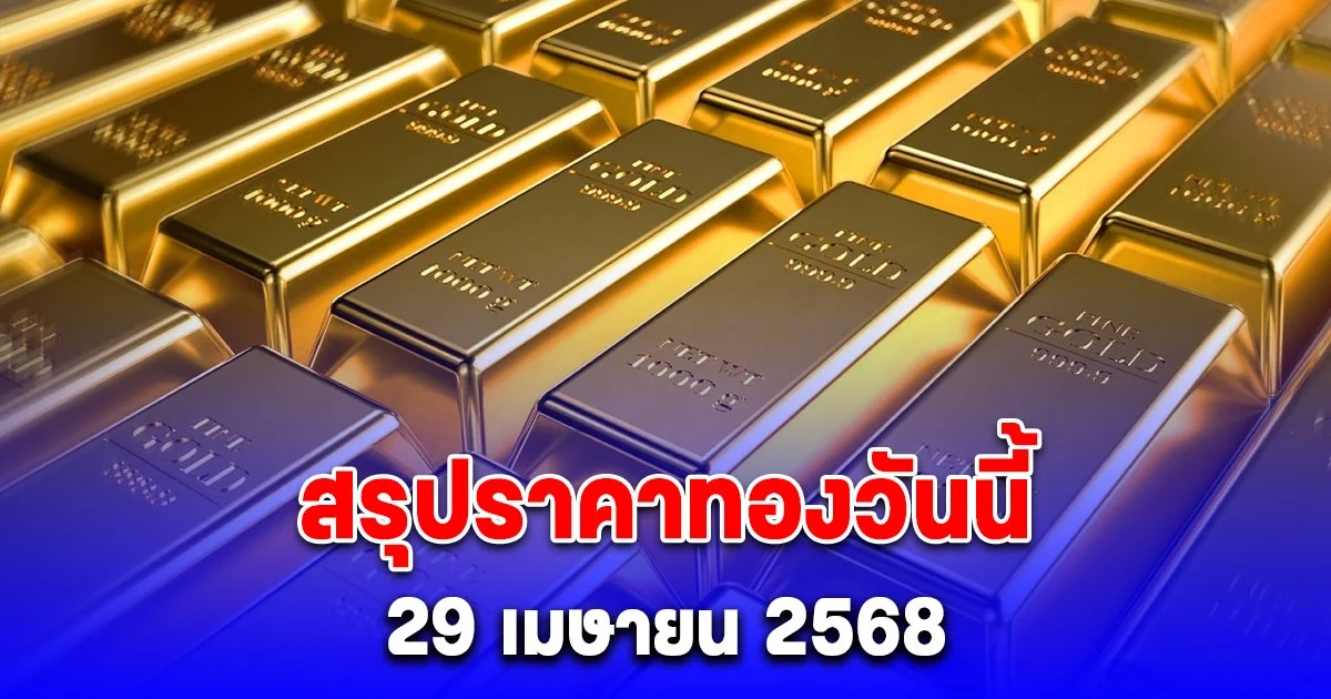 สรุปราคาทองวันนี้ 29 เมษายน 2568