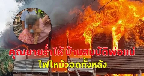คุณยายร่ำไห้ บ้านสมบัติพ่อแม่ ไฟไหม้วอดทั้งหลัง