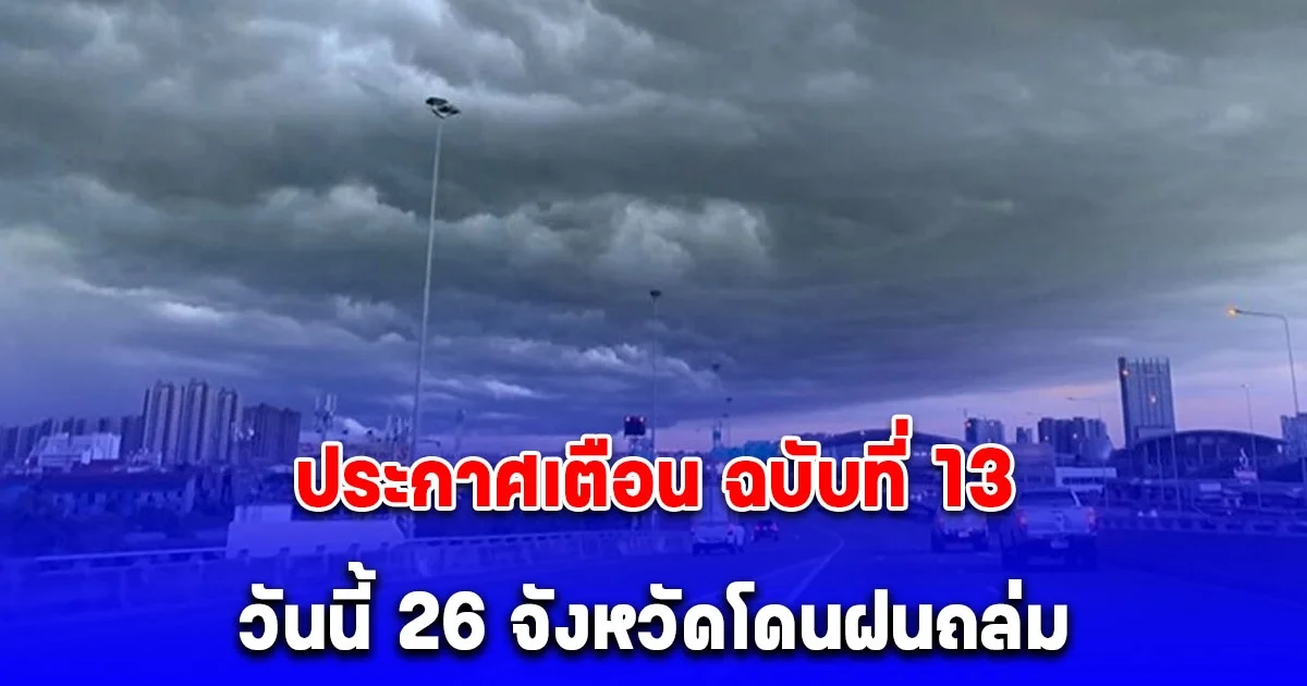 ประกาศเตือน ฉบับที่ 13 เรื่องพายุฤดูร้อน วันนี้ 26 จังหวัดโดนฝนถล่ม