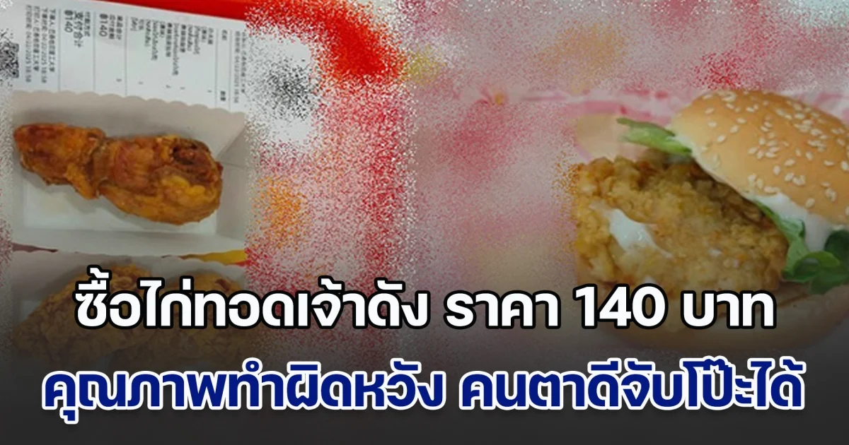 ลูกค้าซื้อไก่ทอดเจ้าดัง ราคา 140 บาท แต่คุณภาพทำผิดหวังหนัก คนตาดีซูมใบเสร็จ จับโป๊ะได้ ควรถอยด่วน