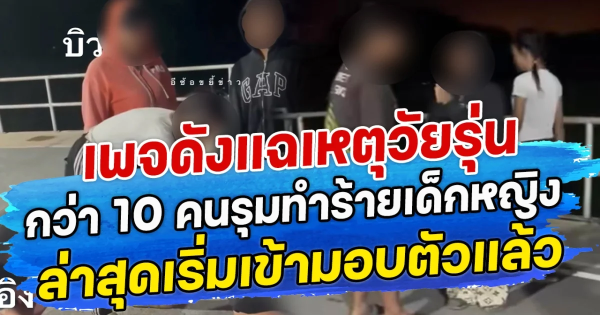 เพจดังแฉเหตุวัยรุ่น กว่า 10 คนรุมทำร้ายเด็กหญิง ล่าสุดเริ่มเข้ามอบตัวแล้ว