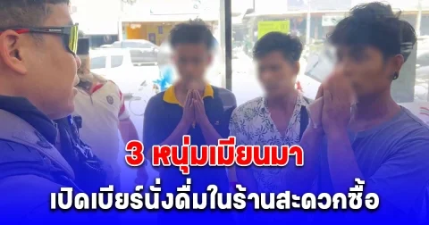 ผวา! 3 หนุ่มเมียนมา เปิดเบียร์นั่งดื่มในร้านสะดวกซื้อ ฉลองวันแรงงาน