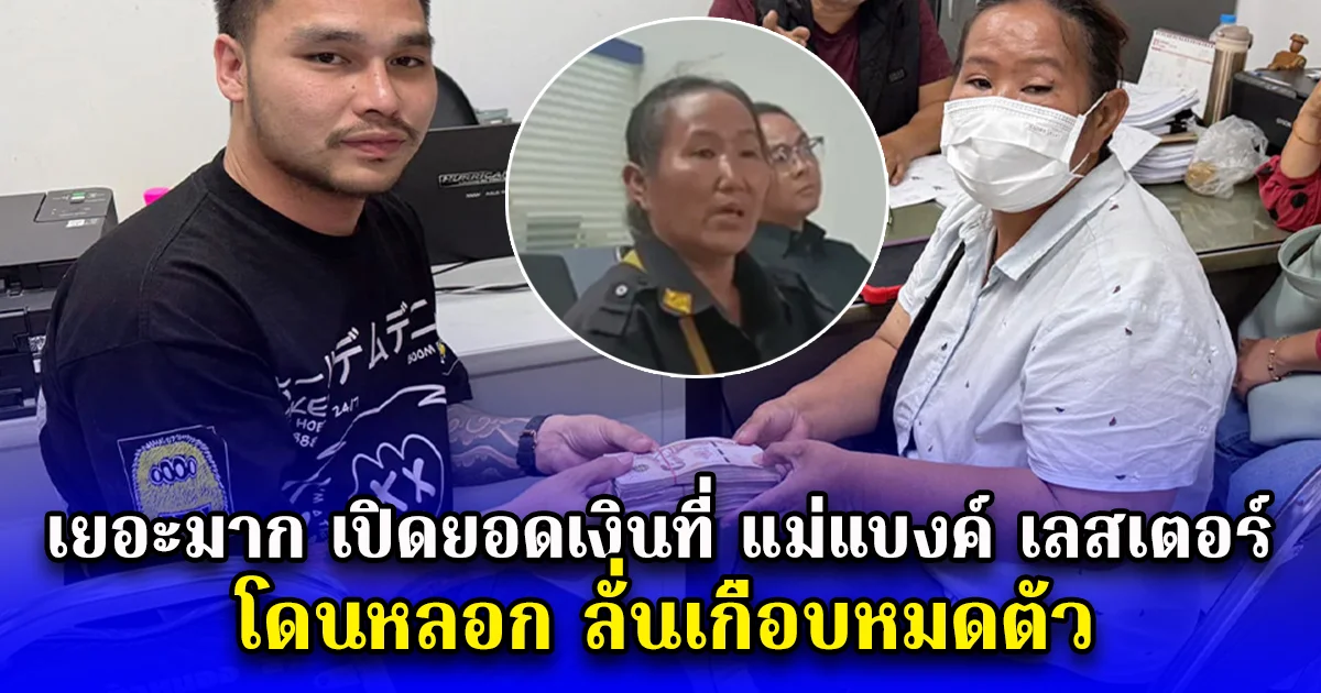 เยอะมาก เปิดยอดเงินที่ แม่แบงค์ เลสเตอร์ โดนหลอก ลั่นเกือบหมดตัว