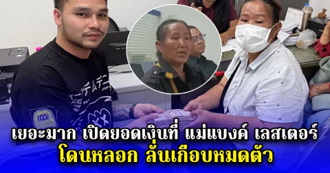 เยอะมาก เปิดยอดเงินที่ แม่แบงค์ เลสเตอร์ โดนหลอก ลั่นเกือบหมดตัว