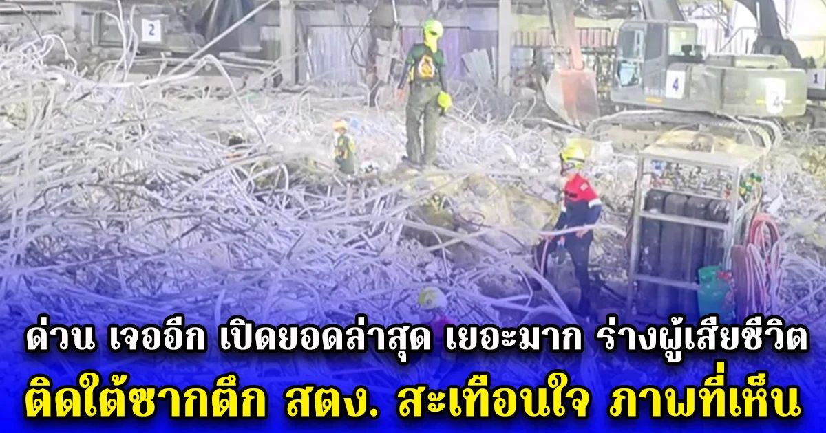 ด่วน เจออีก เปิดยอดล่าสุด เยอะมาก ร่างผู้เสียชีวิต ติดใต้ซากตึก สตง. สะเทือนใจ ภาพที่เห็น
