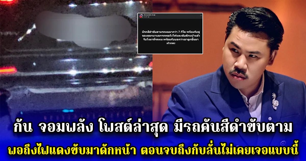 กัน จอมพลัง โพสต์ล่าสุด มีรถคันสีดำขับตาม พอถึงไฟแดงขับมาดักหน้า ตอนจบถึงกับลั่นไม่เคยเจอแบบนี้