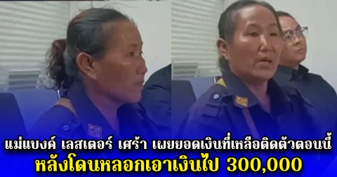 แม่แบงค์ เลสเตอร์ เศร้า เผยยอดเงินที่เหลือติดตัวตอนนี้ หลังโดนหลอกเอาเงินไป 300,000