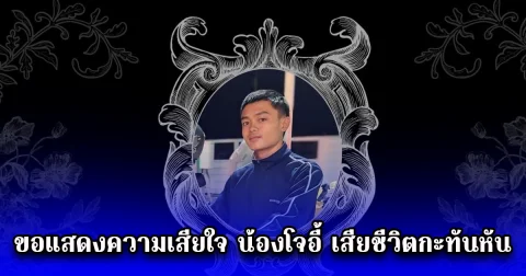 ขอแสดงความเสียใจ น้องโจอี้ เสียชีวิตกะทันหัน