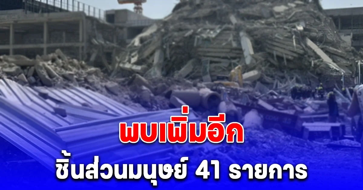 พบเพิ่มอีก ชิ้นส่วนมนุษย์ 41 รายการ ใต้ซากตึกสตง.