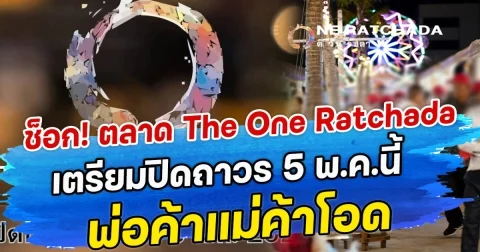 ช็อก! ตลาด The One Ratchada เตรียมปิดถาวร 5 พ.ค.นี้ พ่อค้าแม่ค้าโอดไม่ทันตั้งตัว