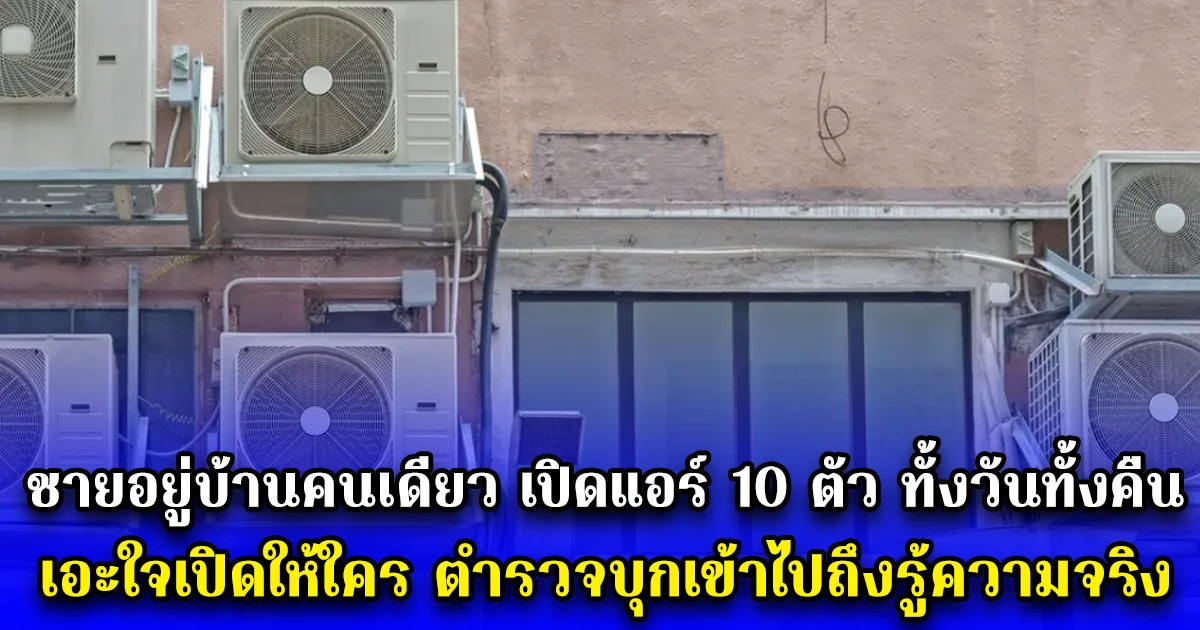 ชายอยู่บ้านคนเดียว เปิดแอร์ 10 ตัว ทั้งวันทั้งคืน เอะใจเปิดให้ใคร ตำรวจบุกเข้าไปถึงรู้ความจริง (ตปท.)