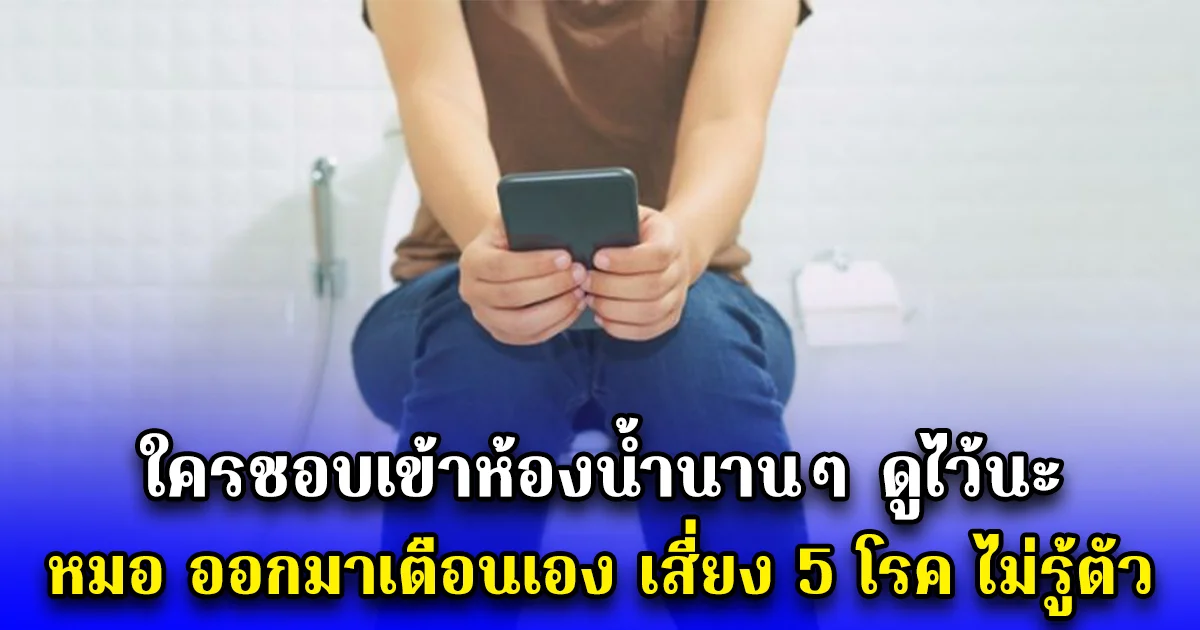 ใครชอบเข้าห้องน้ำนานๆ ดูไว้นะ หมอ ออกมาเตือนเอง เสี่ยง 5 โรค ไม่รู้ตัว
