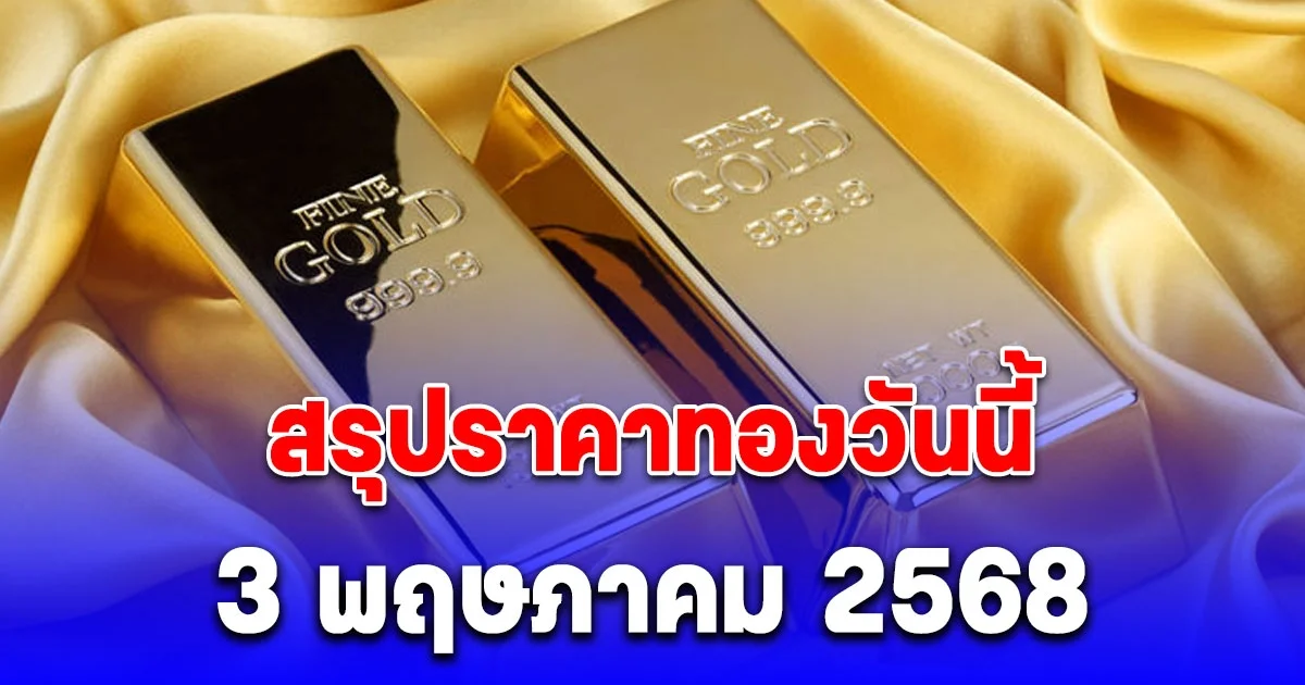 สรุปราคาทองวันนี้ 3 พฤษภาคม 2568