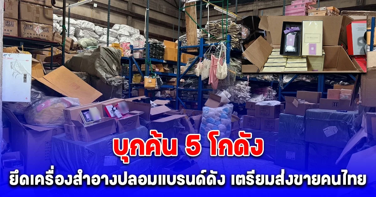 ไล่บี้จีนเทา บุกค้น 5 โกดัง ยึดเครื่องสำอางปลอมแบรนด์ดัง เตรียมส่งขายคนไทย มูลค่ากว่า 4 ล้านบาท
