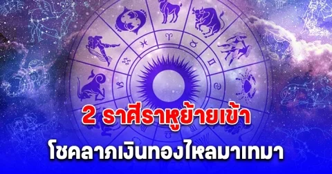เปิด 2 ราศีราหูย้ายเข้าโชคลาภเงินทองไหลมาเทมา